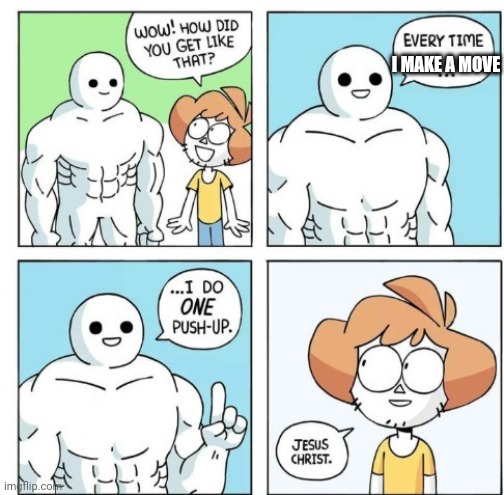Funny | I MAKE A MOVE | image tagged in i do one push-up,weird,funny | made w/ Imgflip meme maker