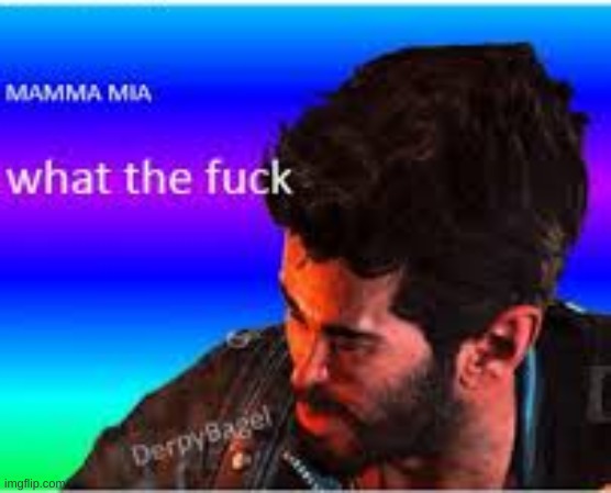 Mamma Mia what the fuck? | image tagged in mamma mia what the fuck | made w/ Imgflip meme maker