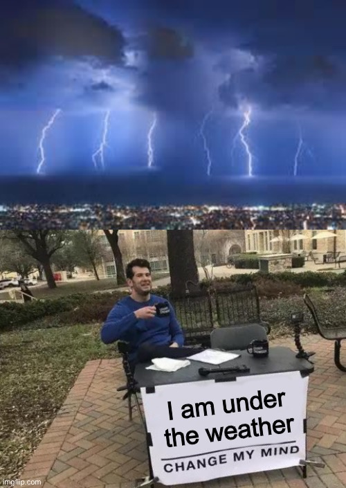 Where you station yourself during a storm determines how well you’ll feel... | I am under the weather | image tagged in thunderstorm,memes,change my mind,funny,sick humor,under the weather | made w/ Imgflip meme maker
