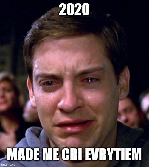 crying peter parker | 2020; MADE ME CRI EVRYTIEM | image tagged in crying peter parker,2020 sucks | made w/ Imgflip meme maker