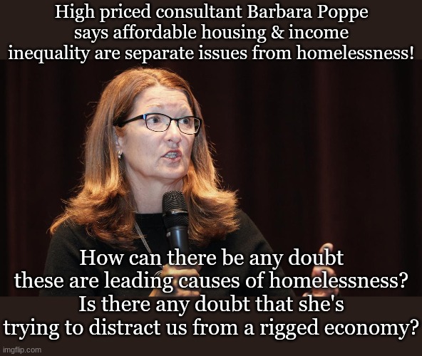 High priced consultant Barbara Poppe says affordable housing & income inequality are separate issues from homelessness! How can there be any doubt these are leading causes of homelessness?
Is there any doubt that she's trying to distract us from a rigged economy? | made w/ Imgflip meme maker