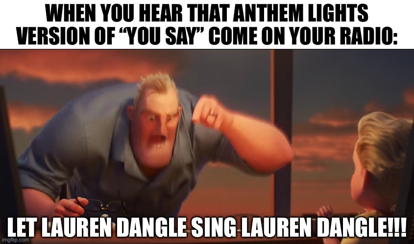 This is so true lol | WHEN YOU HEAR THAT ANTHEM LIGHTS VERSION OF “YOU SAY” COME ON YOUR RADIO:; LET LAUREN DANGLE SING LAUREN DANGLE!!! | image tagged in math is math,funny,christian,memes,lauren daigle,you say | made w/ Imgflip meme maker