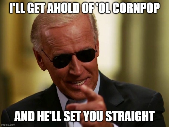 Cool Joe Biden | I'LL GET AHOLD OF 'OL CORNPOP AND HE'LL SET YOU STRAIGHT | image tagged in cool joe biden | made w/ Imgflip meme maker