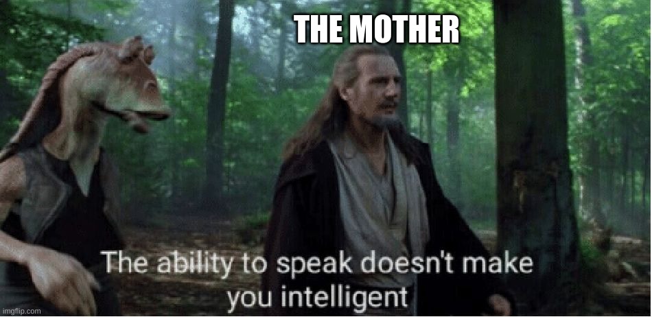 star wars prequel qui-gon ability to speak | THE MOTHER | image tagged in star wars prequel qui-gon ability to speak | made w/ Imgflip meme maker