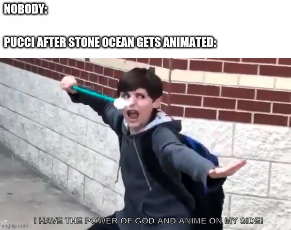 When Stone Ocean gets animated | NOBODY:; PUCCI AFTER STONE OCEAN GETS ANIMATED:; I HAVE THE POWER OF GOD AND ANIME ON MY SIDE! | image tagged in short blank,i have the power of god and anime on my side | made w/ Imgflip meme maker