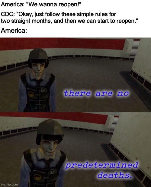 America: "We wanna reopen!"; CDC: "Okay, just follow these simple rules for two straight months, and then we can start to reopen."; America: | image tagged in covid-19,donald trump,lockdown,half life | made w/ Imgflip meme maker