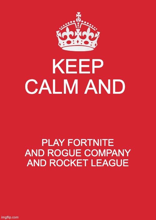 Keep Calm And Carry On Red | KEEP CALM AND; PLAY FORTNITE AND ROGUE COMPANY AND ROCKET LEAGUE | image tagged in memes,keep calm and carry on red | made w/ Imgflip meme maker