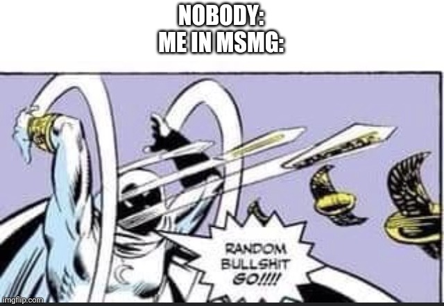 Random Bullshit Go | NOBODY:
ME IN MSMG: | made w/ Imgflip meme maker