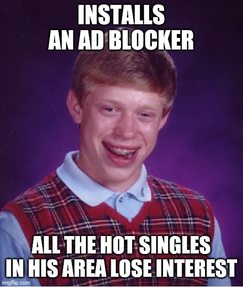 Bad Luck Brian Meme | INSTALLS AN AD BLOCKER; ALL THE HOT SINGLES IN HIS AREA LOSE INTEREST | image tagged in memes,bad luck brian,funny | made w/ Imgflip meme maker