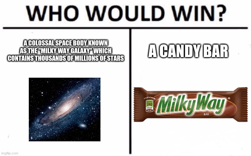 Who would win? | A COLOSSAL SPACE BODY KNOWN AS THE "MILKY WAY GALAXY" WHICH CONTAINS THOUSANDS OF MILLIONS OF STARS; A CANDY BAR | image tagged in memes,who would win,milky way | made w/ Imgflip meme maker