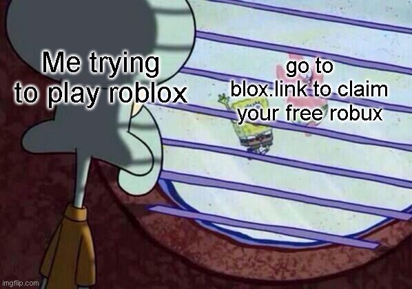 Squidward window | go to blox.link to claim your free robux; Me trying to play roblox | image tagged in squidward window | made w/ Imgflip meme maker