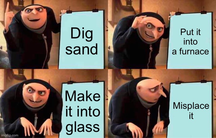 Poor Gru | Dig sand; Put it into a furnace; Make it into glass; Misplace it | image tagged in memes,gru's plan,funny,sand,minecraft | made w/ Imgflip meme maker
