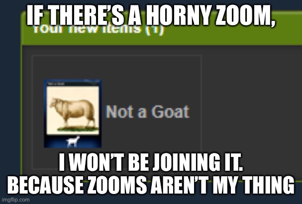 Not a Goat | IF THERE’S A HORNY ZOOM, I WON’T BE JOINING IT. BECAUSE ZOOMS AREN’T MY THING | image tagged in not a goat | made w/ Imgflip meme maker