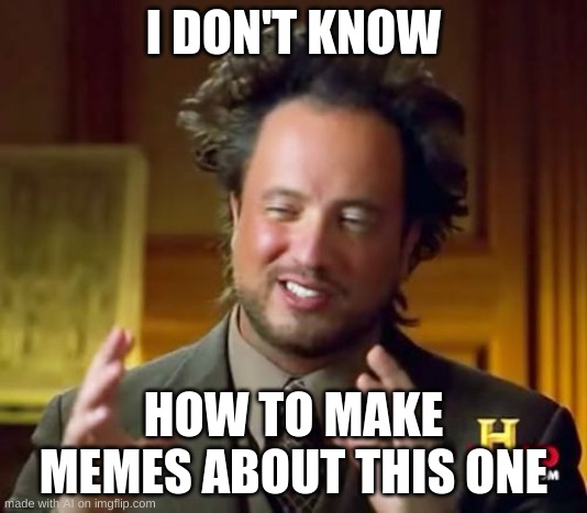Ancient Aliens Meme | I DON'T KNOW; HOW TO MAKE MEMES ABOUT THIS ONE | image tagged in memes,ancient aliens | made w/ Imgflip meme maker