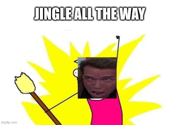 X All The Y Meme | JINGLE ALL THE WAY | image tagged in memes,x all the y | made w/ Imgflip meme maker