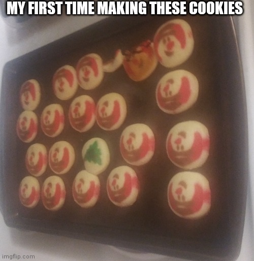 Lol | MY FIRST TIME MAKING THESE COOKIES | image tagged in cookies,sugar | made w/ Imgflip meme maker