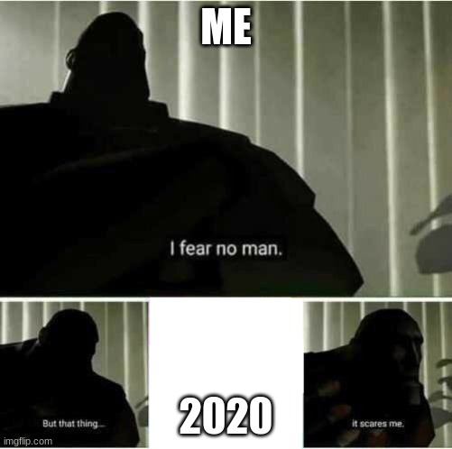 that thing...it scares me | ME; 2020 | image tagged in i fear no man | made w/ Imgflip meme maker