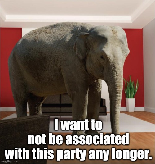Elephant In The Room | I want to not be associated with this party any longer. | image tagged in elephant in the room | made w/ Imgflip meme maker