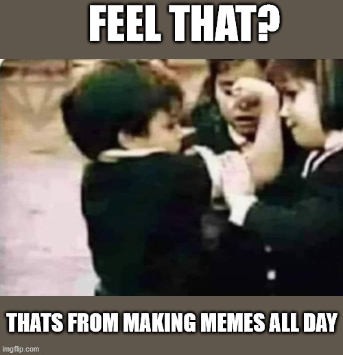 Thats how you impress them | FEEL THAT? THATS FROM MAKING MEMES ALL DAY | image tagged in memes | made w/ Imgflip meme maker