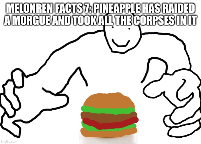 MELONREN FACTS 7: PINEAPPLE HAS RAIDED A MORGUE AND TOOK ALL THE CORPSES IN IT | made w/ Imgflip meme maker