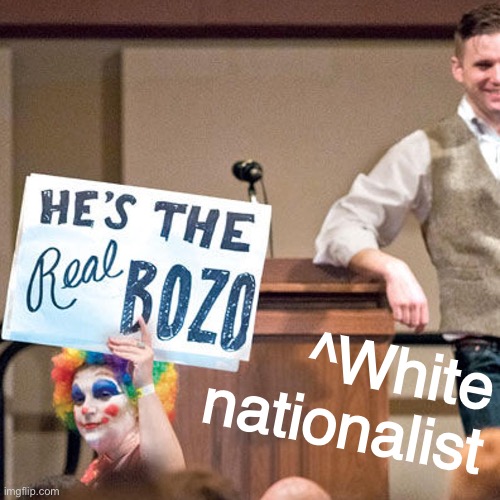 Apropos of nothing: A random meme about Richard Spencer | ^White nationalist | image tagged in richard spencer he s the real bozo,white nationalism,richard spencer,clown | made w/ Imgflip meme maker