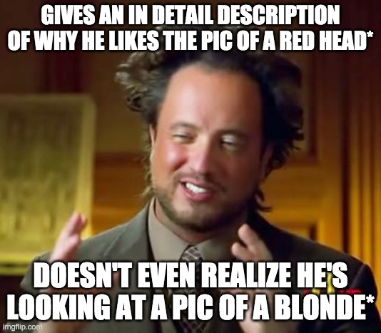choice blindness | GIVES AN IN DETAIL DESCRIPTION OF WHY HE LIKES THE PIC OF A RED HEAD*; DOESN'T EVEN REALIZE HE'S LOOKING AT A PIC OF A BLONDE* | image tagged in memes,choice blindness | made w/ Imgflip meme maker