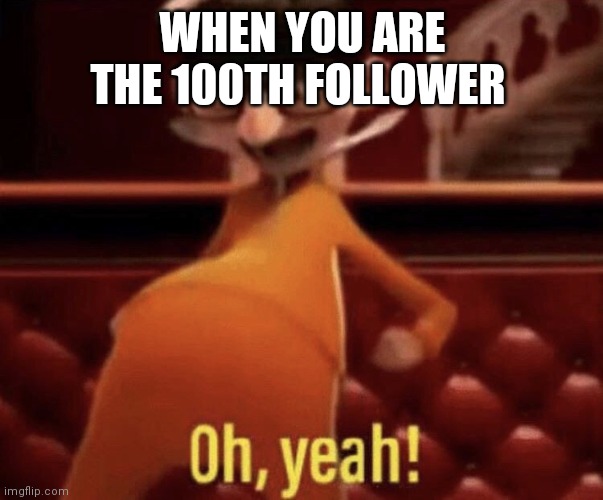 Vector saying Oh, Yeah! | WHEN YOU ARE THE 100TH FOLLOWER | image tagged in vector saying oh yeah | made w/ Imgflip meme maker