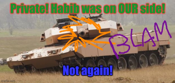 Challenger tank | Private! Habib was on OUR side! Not again! | image tagged in challenger tank | made w/ Imgflip meme maker