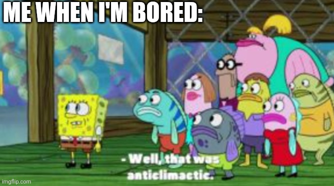Well, that was anticlimactic | ME WHEN I'M BORED: | image tagged in well that was anticlimactic | made w/ Imgflip meme maker