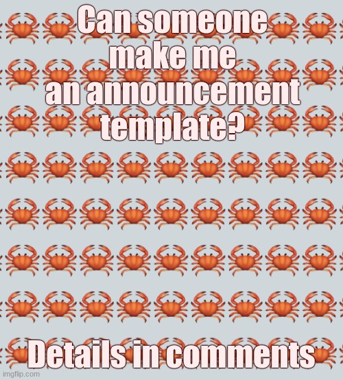 Thanks! | Can someone make me an announcement template? Details in comments | image tagged in crab background | made w/ Imgflip meme maker