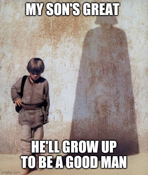Bright future | MY SON'S GREAT; HE'LL GROW UP TO BE A GOOD MAN | image tagged in anakin shadow | made w/ Imgflip meme maker