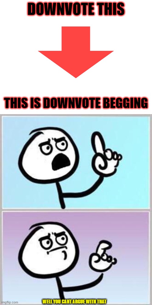 well what u waiting for?? DOWNVOTE | DOWNVOTE THIS; THIS IS DOWNVOTE BEGGING; WELL YOU CANT ARGUE WITH THAT | image tagged in blank white template,wait what,downvote god,hashtag make people hate you,yeet,funny | made w/ Imgflip meme maker