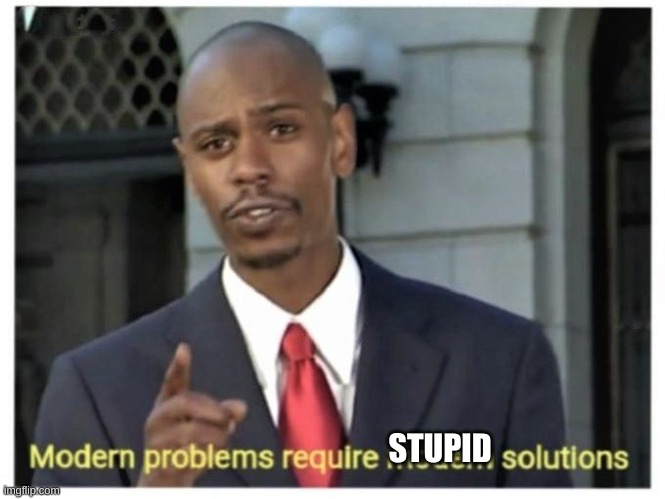 Modern problems require modern solutions | STUPID | image tagged in modern problems require modern solutions | made w/ Imgflip meme maker