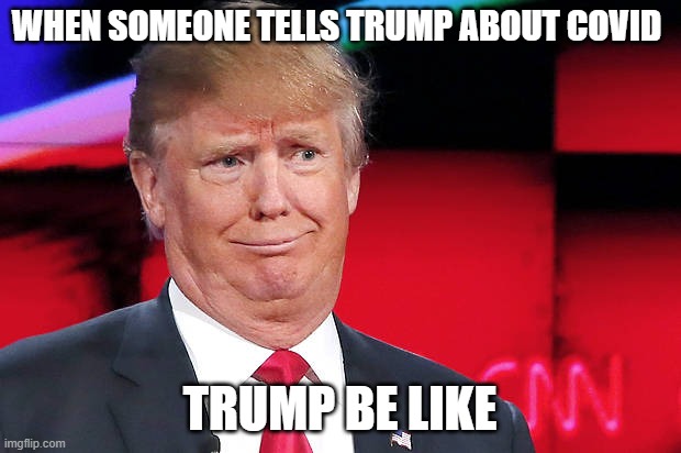 Trump another stupid look on his face |  WHEN SOMEONE TELLS TRUMP ABOUT COVID; TRUMP BE LIKE | image tagged in trump another stupid look on his face | made w/ Imgflip meme maker