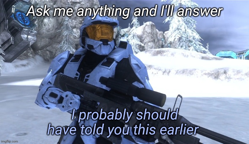 I probably should have told you this earlier | Ask me anything and I'll answer | image tagged in i probably should have told you this earlier | made w/ Imgflip meme maker