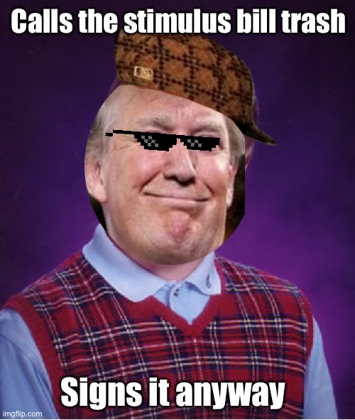 Bad Luck Brian | Calls the stimulus bill trash; Signs it anyway | image tagged in memes,bad luck brian,donald trump,politics lol,quarantine,derp | made w/ Imgflip meme maker