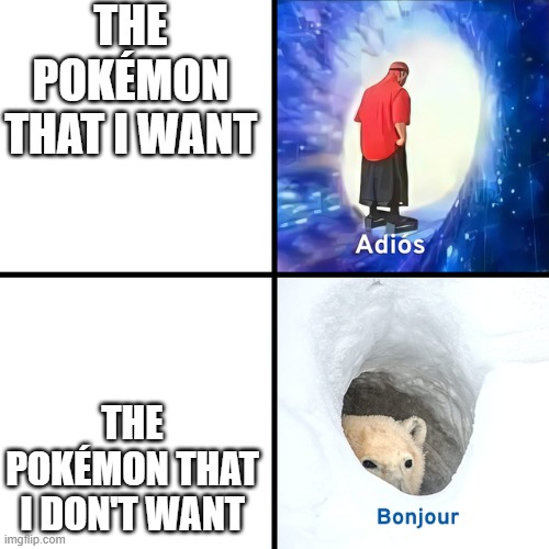 why | THE POKÉMON THAT I WANT; THE POKÉMON THAT I DON'T WANT | image tagged in adios bonjour | made w/ Imgflip meme maker