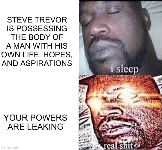 WW84 | STEVE TREVOR IS POSSESSING THE BODY OF A MAN WITH HIS OWN LIFE, HOPES, AND ASPIRATIONS; YOUR POWERS ARE LEAKING | image tagged in i sleep | made w/ Imgflip meme maker