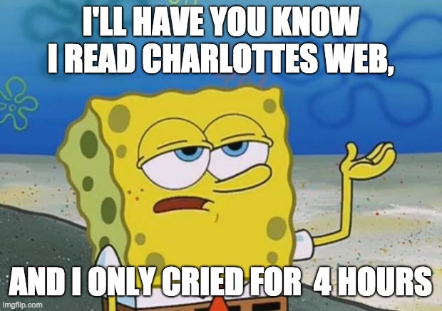 RIP Charlotte | I'LL HAVE YOU KNOW I READ CHARLOTTES WEB, AND I ONLY CRIED FOR  4 HOURS | image tagged in spongebob,cry | made w/ Imgflip meme maker