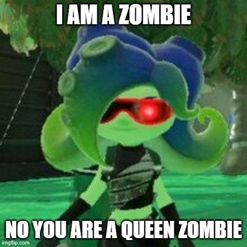 Sanitized Octoling | I AM A ZOMBIE; NO YOU ARE A QUEEN ZOMBIE | image tagged in sanitized octoling | made w/ Imgflip meme maker