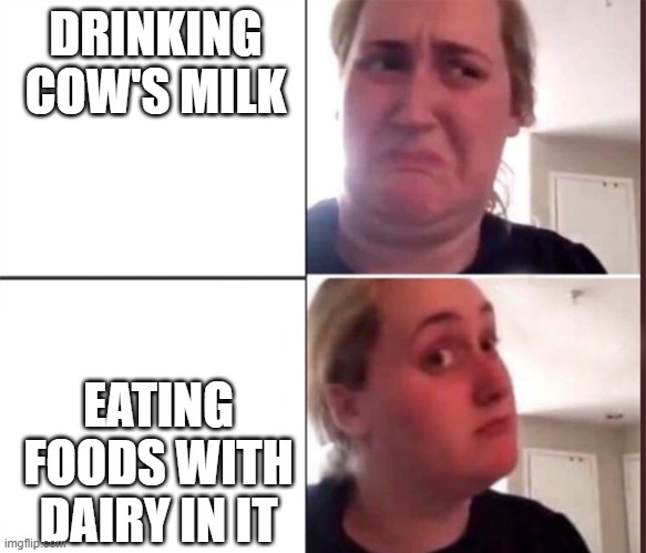 Cow's milk | DRINKING COW'S MILK; EATING FOODS WITH DAIRY IN IT | image tagged in kombucha girl | made w/ Imgflip meme maker