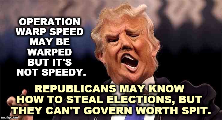 Republicans are against Big Government because they have no idea how to run one. | OPERATION 
WARP SPEED 
MAY BE 
WARPED 
BUT IT'S 
NOT SPEEDY. REPUBLICANS MAY KNOW 
HOW TO STEAL ELECTIONS, BUT 
THEY CAN'T GOVERN WORTH SPIT. | image tagged in trump,incompetence,vaccine | made w/ Imgflip meme maker