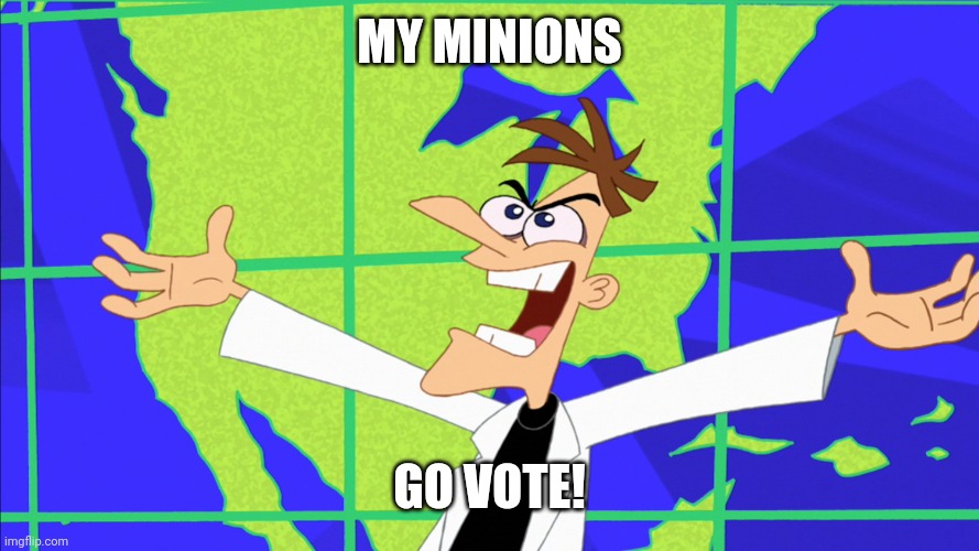Heinz Doofenshmirtz Behold Inator | MY MINIONS; GO VOTE! | image tagged in i will take over the tri state area,i mean become president of imgflip,my name is doof and you'll do what i say,woot woot | made w/ Imgflip meme maker