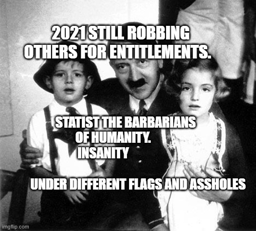 hitler children | 2021 STILL ROBBING OTHERS FOR ENTITLEMENTS. STATIST THE BARBARIANS OF HUMANITY.           INSANITY                               
          UNDER DIFFERENT FLAGS AND ASSHOLES | image tagged in hitler children | made w/ Imgflip meme maker