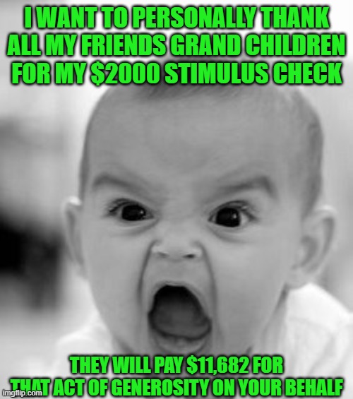 Angry Baby | I WANT TO PERSONALLY THANK ALL MY FRIENDS GRAND CHILDREN FOR MY $2000 STIMULUS CHECK; THEY WILL PAY $11,682 FOR THAT ACT OF GENEROSITY ON YOUR BEHALF | image tagged in angry baby,democrats,communism | made w/ Imgflip meme maker