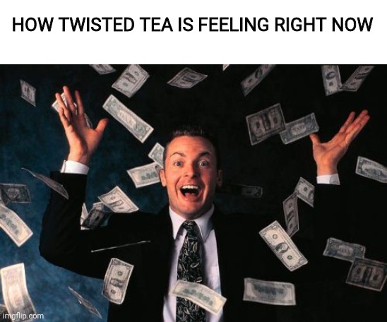 Imagine running your mouth so much you get slapped with a can of Twisted Tea | HOW TWISTED TEA IS FEELING RIGHT NOW | image tagged in memes,money man | made w/ Imgflip meme maker