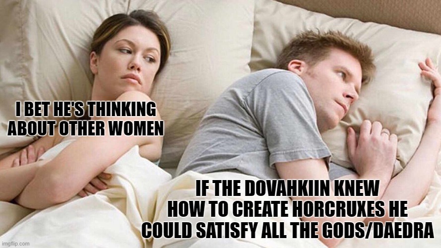 I Bet He's Thinking about Other Women | I BET HE'S THINKING ABOUT OTHER WOMEN; IF THE DOVAHKIIN KNEW HOW TO CREATE HORCRUXES HE COULD SATISFY ALL THE GODS/DAEDRA | image tagged in memes,i bet he's thinking about other women,skyrim,funny,elder scrolls,funny memes | made w/ Imgflip meme maker