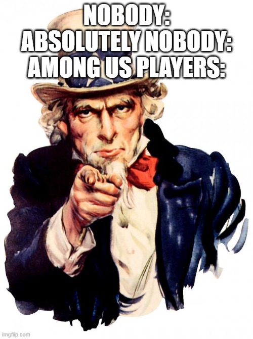 Uncle Sam | NOBODY:
ABSOLUTELY NOBODY:
AMONG US PLAYERS: | image tagged in memes,uncle sam | made w/ Imgflip meme maker