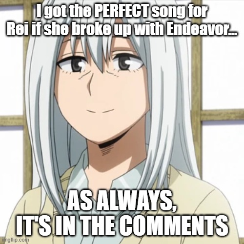 I WILL SURVIVVVVVEEEEEE! | I got the PERFECT song for Rei if she broke up with Endeavor... AS ALWAYS, IT'S IN THE COMMENTS | image tagged in rei todoroki | made w/ Imgflip meme maker