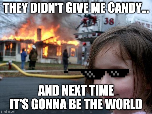 Disaster Girl Meme | THEY DIDN'T GIVE ME CANDY... AND NEXT TIME IT'S GONNA BE THE WORLD | image tagged in memes,disaster girl | made w/ Imgflip meme maker